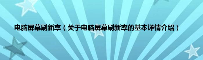 电脑屏幕刷新率（关于电脑屏幕刷新率的基本详情介绍）