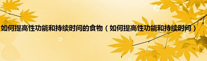 如何提高性功能和持续时间的食物（如何提高性功能和持续时间）