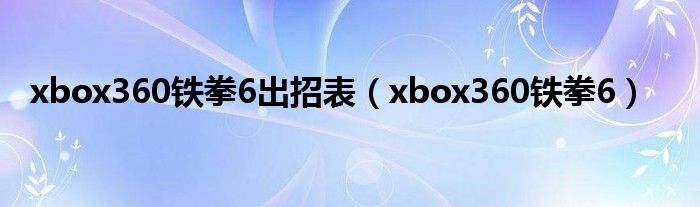 xbox360铁拳6出招表（xbox360铁拳6）