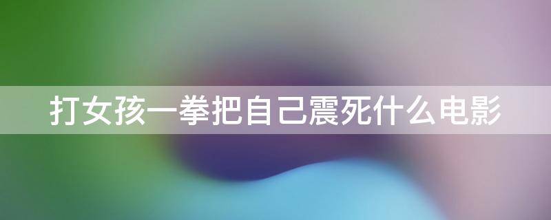 打女孩一拳把自己震死什么电影