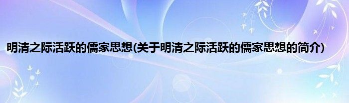 明清之际活跃的儒家思想(关于明清之际活跃的儒家思想的简介)