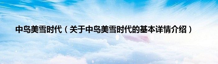 中岛美雪时代（关于中岛美雪时代的基本详情介绍）