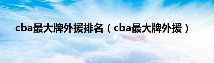cba最大牌外援排名（cba最大牌外援）