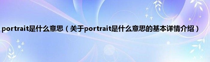 portrait是什么意思（关于portrait是什么意思的基本详情介绍）