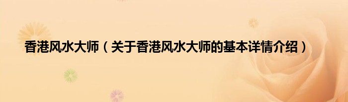 香港风水大师（关于香港风水大师的基本详情介绍）