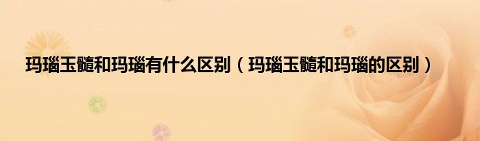 玛瑙玉髓和玛瑙有什么区别（玛瑙玉髓和玛瑙的区别）