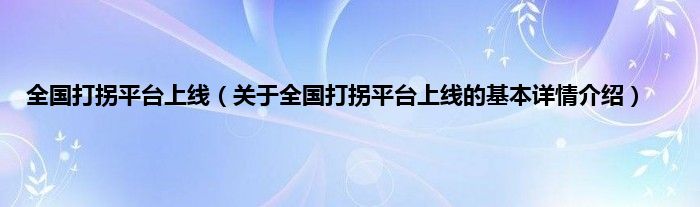 全国打拐平台上线（关于全国打拐平台上线的基本详情介绍）