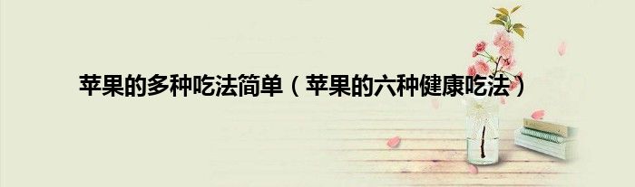 苹果的多种吃法简单（苹果的六种健康吃法）