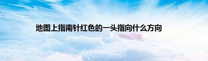 地图上指南针红色的一头指向什么方向