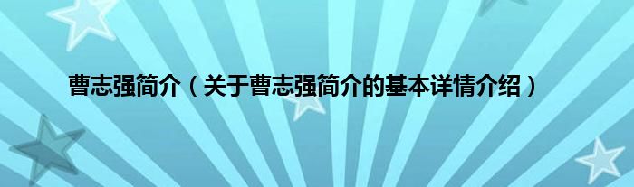 曹志强简介（关于曹志强简介的基本详情介绍）