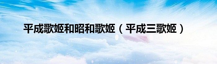 平成歌姬和昭和歌姬（平成三歌姬）