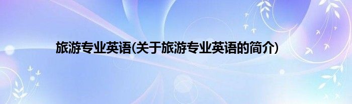 旅游专业英语(关于旅游专业英语的简介)