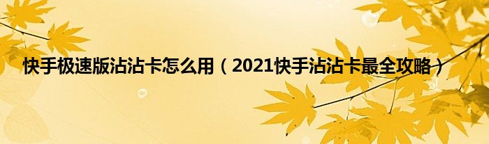 快手极速版沾沾卡怎么用（2021快手沾沾卡最全攻略）